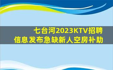 七台河2023KTV招聘信息发布急缺新人空房补助